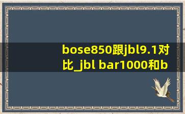 bose850跟jbl9.1对比_jbl bar1000和bose850对比